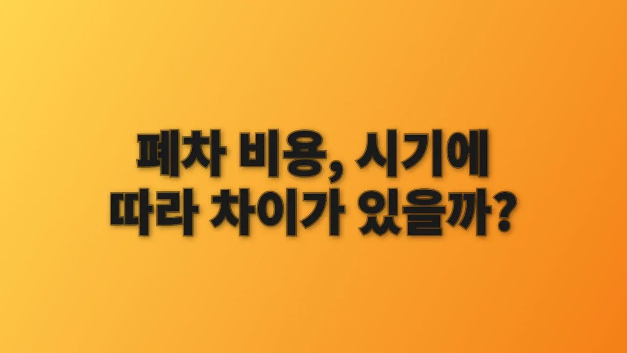 폐차 비용, 시기에 따라 차이가 있을까?